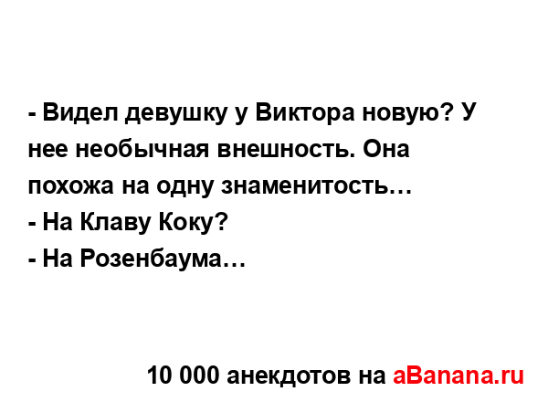 - Видел девушку у Виктора новую? У нее необычная...