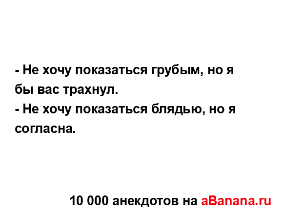 - Не хочу показаться грубым, но я бы вас трахнул.
...