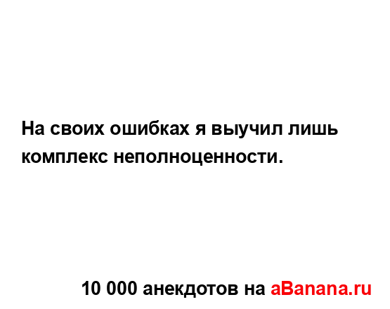 На своих ошибках я выучил лишь комплекс...