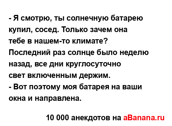 - Я смотрю, ты солнечную батарею купил, сосед. Только...