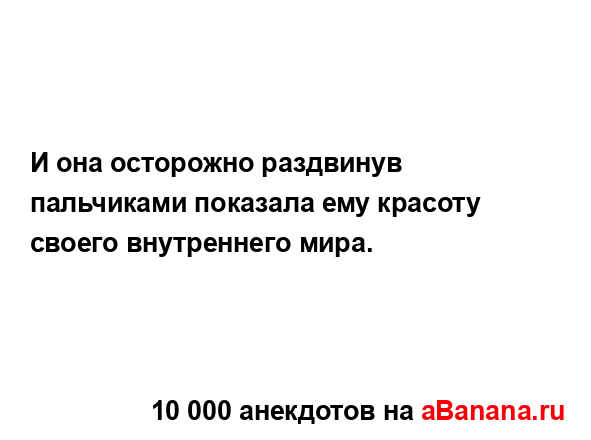 И она осторожно раздвинув пальчиками показала ему...