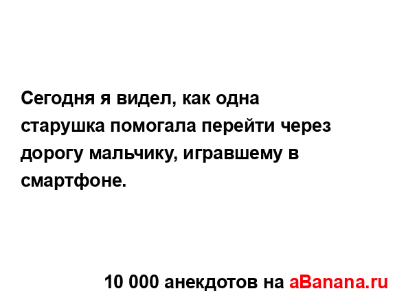 Сегодня я видел, как одна старушка помогала перейти...