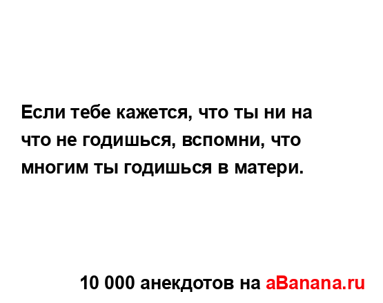 Если тебе кажется, что ты ни на что не годишься,...