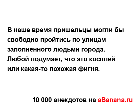 В наше время пришельцы могли бы свободно пройтись по...