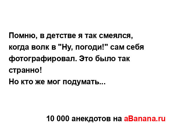 Помню, в детстве я так смеялся, когда волк в "Ну, погоди!"...