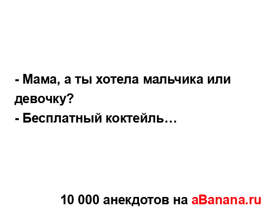 - Мама, а ты хотела мальчика или девочку?
...