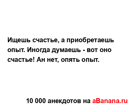 Ищешь счастье, а приобретаешь опыт. Иногда думаешь -...