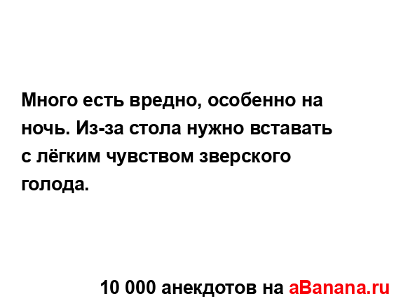 Много есть вредно, особенно на ночь. Из-за стола нужно...