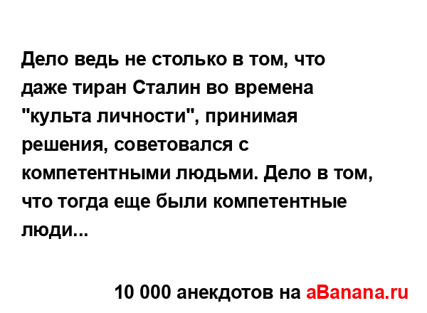 Дело ведь не столько в том, что даже тиран Сталин во...