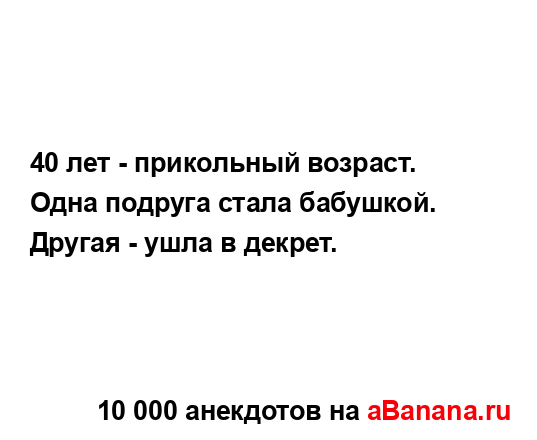 40 лет - прикольный возраст.
...