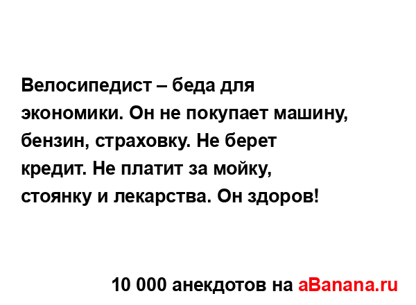 Велосипедист – беда для экономики. Он не покупает...