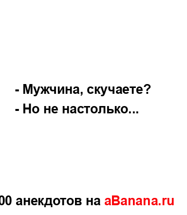 - Мужчина, скучаете?...