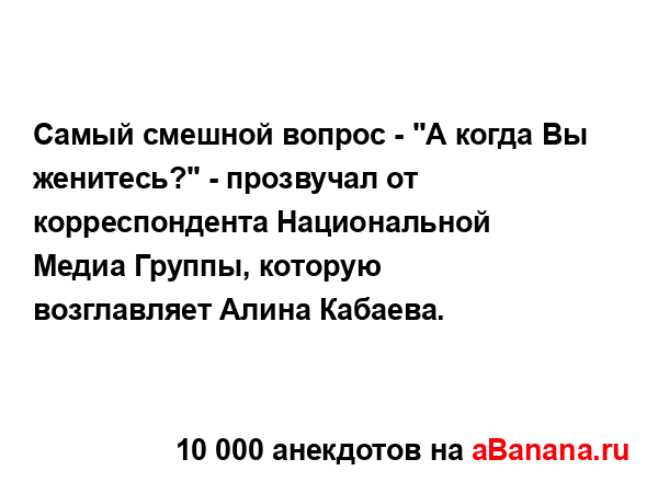 Самый смешной вопрос - "А когда Вы женитесь?" - прозвучал...