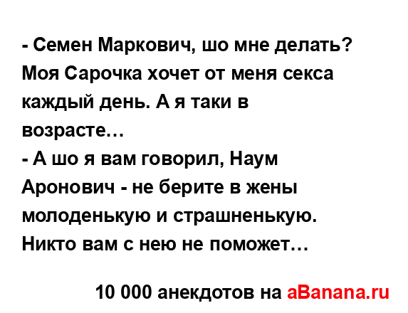 - Семен Маркович, шо мне делать? Моя Сарочка хочет от...