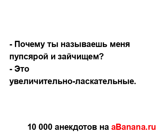 - Почему ты называешь меня пупсярой и зайчищем?
...