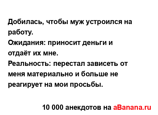 Добилась, чтобы муж устроился на работу.
...