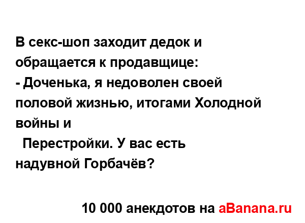 В секс-шоп заходит дедок и обращается к продавщице:
...