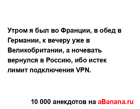 Утром я был во Франции, в обед в Германии, к вечеру уже в...