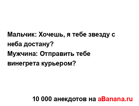 Мальчик: Хочешь, я тебе звезду с неба достану?
...