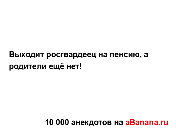 Выходит росгвардеец на пенсию, а родители ещё нет!...