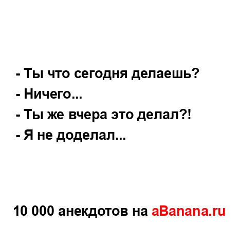 - Ты что сегодня делаешь?
...