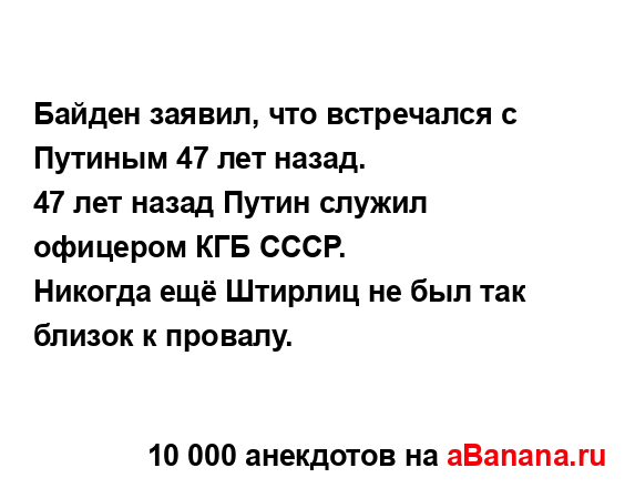 Байден заявил, что встречался с Путиным 47 лет назад.
...