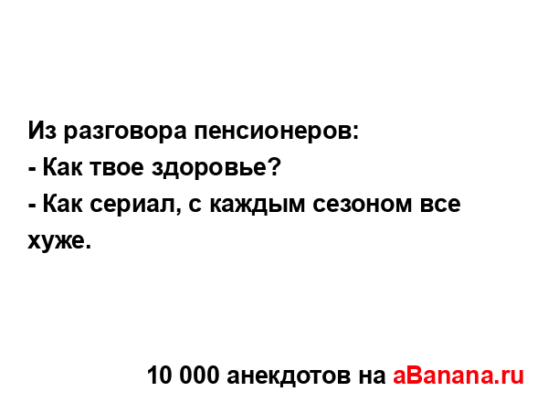 Из разговора пенсионеров:...