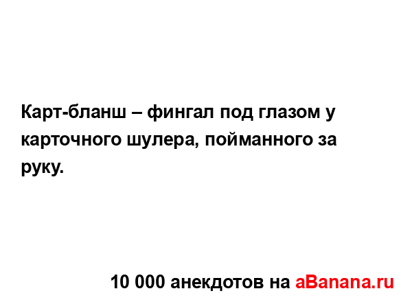 Карт-бланш – фингал под глазом у карточного шулера,...