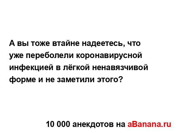 А вы тоже втайне надеетесь, что уже переболели...