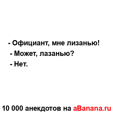- Официант, мне лизанью!
...