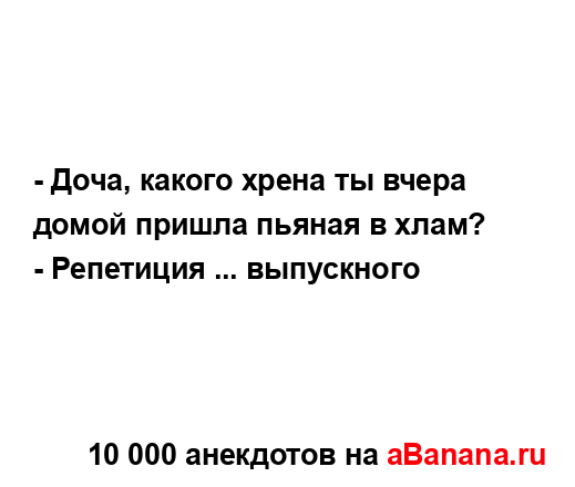 - Доча, какого хрена ты вчера домой пришла пьяная в...