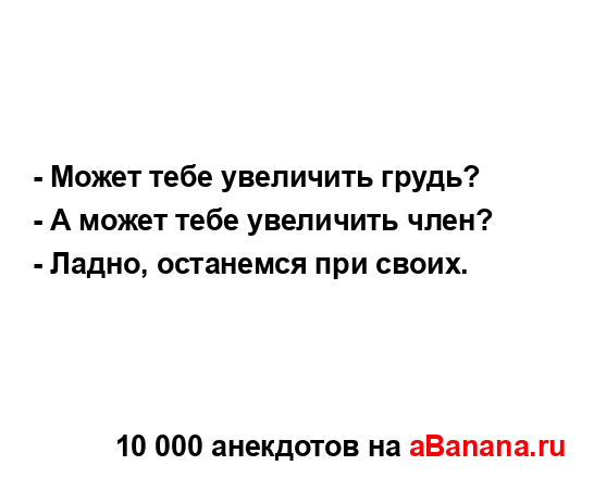 - Может тебе увеличить грудь?
...