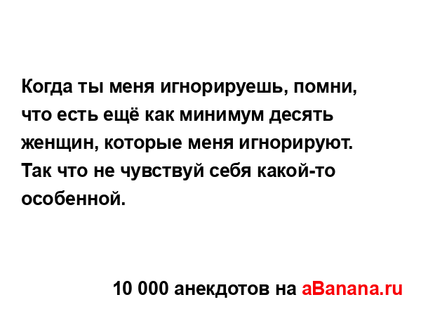 Когда ты меня игнорируешь, помни, что есть ещё как...