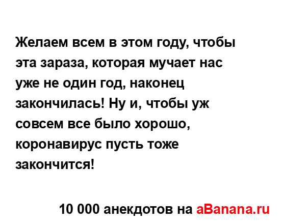 Желаем всем в этом году, чтобы эта зараза, которая...