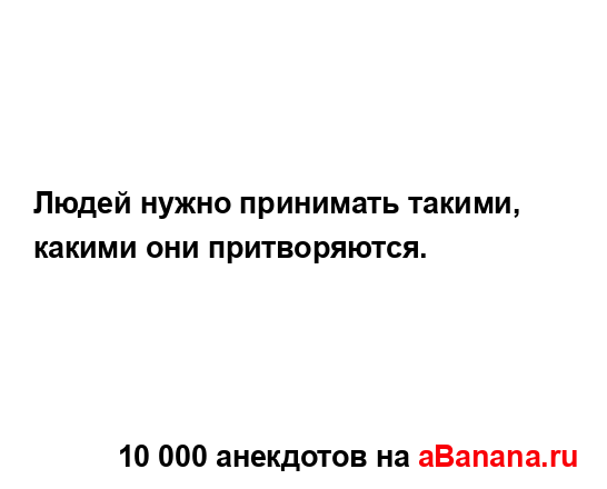 Людей нужно принимать такими, какими они притворяются....