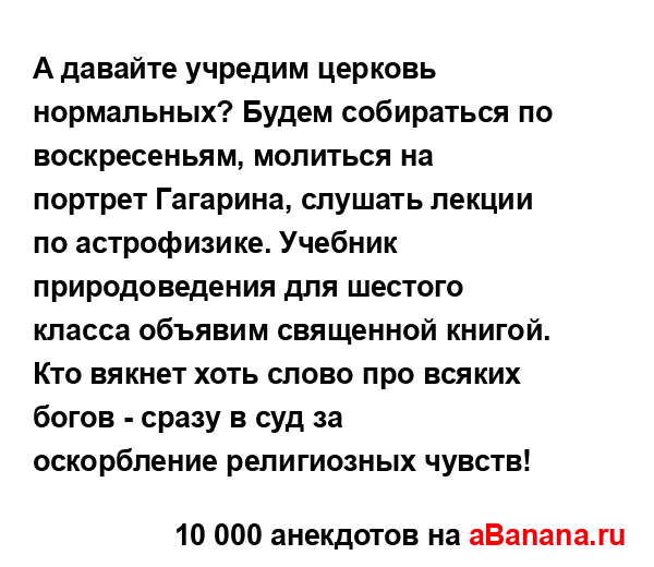 А давайте учредим церковь нормальных? Будем...