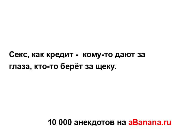 Секс, как кредит -  кому-то дают за глаза, кто-то берёт за...