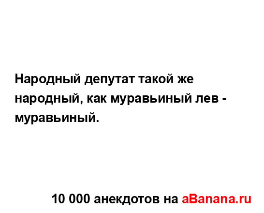 Народный депутат такой же народный, как муравьиный лев...