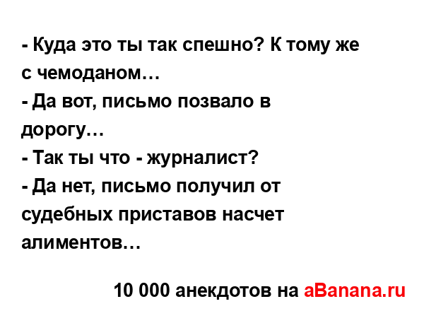 - Куда это ты так спешно? К тому же с чемоданом… 
...