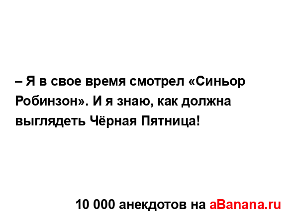 – Я в свое время смотрел «Синьор Робинзон». И я знаю,...