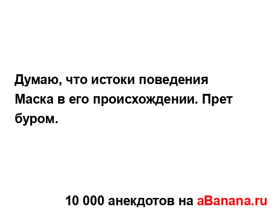 Думаю, что истоки поведения Маска в его происхождении....