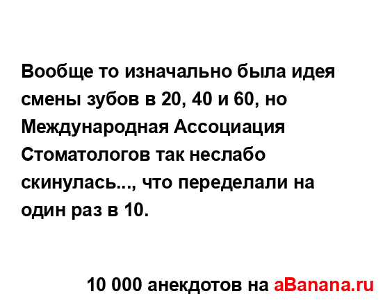 Вообще то изначально была идея смены зубов в 20, 40 и 60, но...