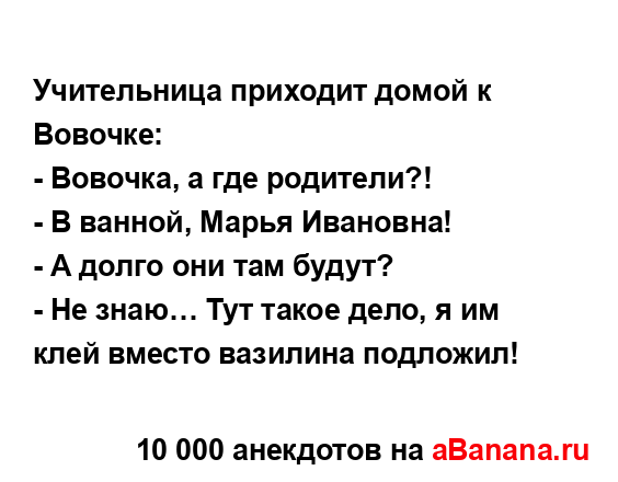 Учительница приходит домой к Вовочке:
...