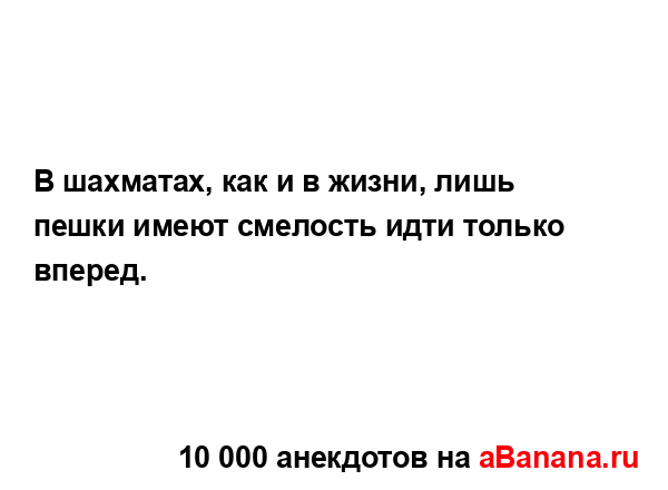 В шахматах, как и в жизни, лишь пешки имеют смелость...