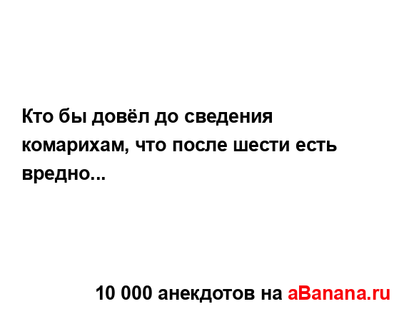 Кто бы довёл до сведения комарихам, что после шести...