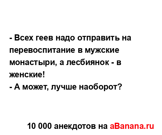 - Всех геев надо отправить на перевоспитание в мужские...