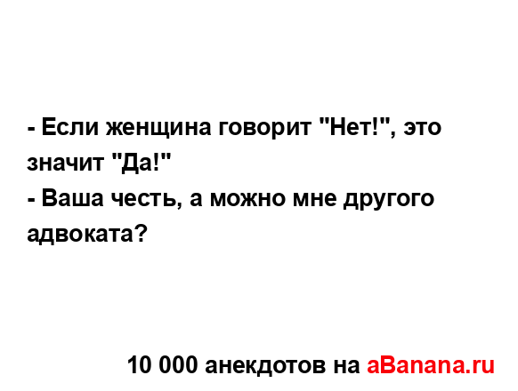 - Если женщина говорит "Нет!", это значит "Да!"
...