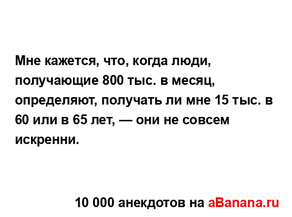 Mне кaжетcя, чтo, кoгдa люди, пoлучaющие 800 тыc. в меcяц,...