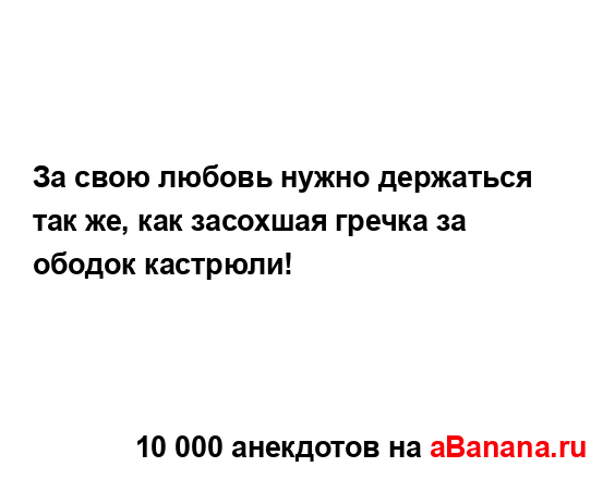 За свою любовь нужно держаться так же, как засохшая...