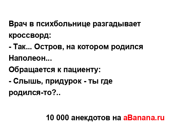 Врач в психбольнице разгадывает кроссворд:
...